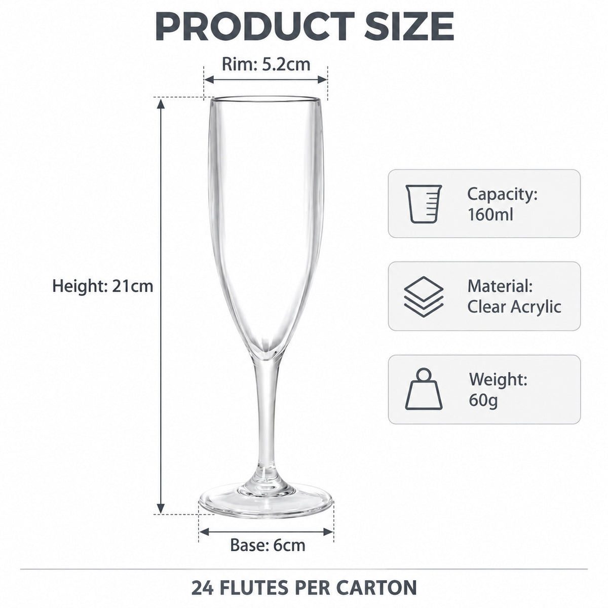 Plastic champagne flute specifications: 21cm tall, 5.2cm rim, 6cm base, 160ml, clear acrylic, 24 per carton