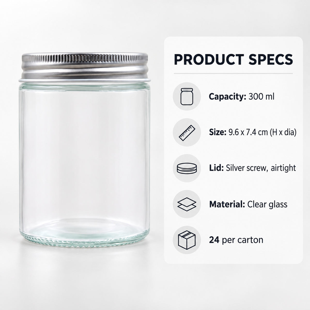 Glass jar specs: 300ml, 9.6 x 7.4cm, silver screw lid, clear glass, 24 per carton